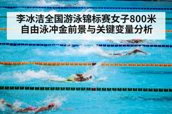 李冰洁全国游泳锦标赛女子800米自由泳冲金前景与关键变量分析 - kaiyun