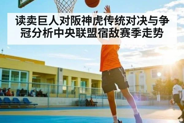 读卖巨人对阪神虎传统对决与争冠分析中央联盟宿敌赛季走势 - kaiyun