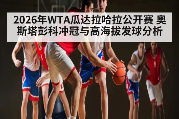 2026年WTA瓜达拉哈拉公开赛 奥斯塔彭科冲冠与高海拔发球分析 - kaiyun